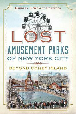 Lost Amusement Parks of New York City:: Beyond Coney Island by Barbara Gottlock, Wesley Gottlock