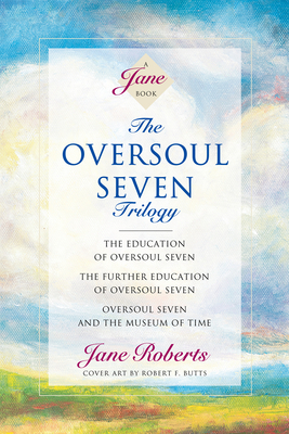 The Oversoul Seven Trilogy: The Education of Oversoul Seven, the Further Education of Oversoul Seven, Oversoul Seven and the Museum of Time by Jane Roberts