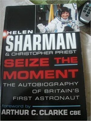 Seize the Moment by Helen Sharman, Christopher Priest, Arthur C. Clarke