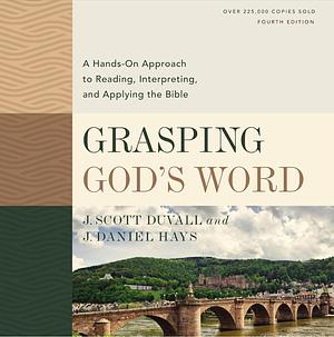 Grasping God's Word, Fourth Edition: A Hands-On Approach to Reading, Interpreting, and Applying the Bible by J. Scott Duvall, J. Daniel Hays