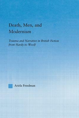 Death, Men, and Modernism: Trauma and Narrative in British Fiction from Hardy to Woolf by Ariela Freedman