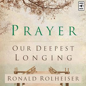 Prayer: Our Deepest Longing by Ronald Rolheiser