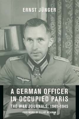 A German Officer in Occupied Paris: The War Journals, 1941-1945 by Thomas S Hansen, Abby J. Hansen, Elliot Neaman, Ernst Jünger