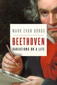 Beethoven: Variations on a Life by Mark Evan Bonds