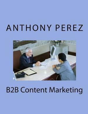 B2B Content Marketing by Anthony Perez