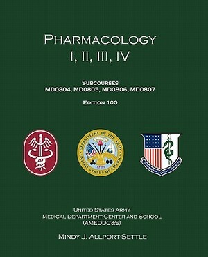 Pharmacology I, II, III, IV: Subcourses MD0804, MD0805, MD0806, MD0807; Edition 100 by Mindy J. Allport-Settle, U. S. Army