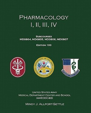 Pharmacology I, II, III, IV: Subcourses MD0804, MD0805, MD0806, MD0807; Edition 100 by U. S. Army, Mindy J. Allport-Settle