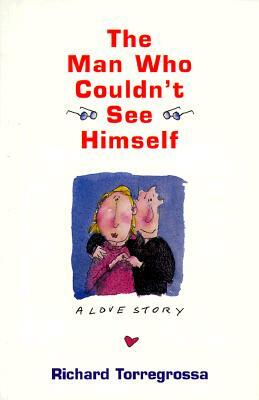 The Man Who Couldn't See Himself: A Love Story by Richard Torregrossa