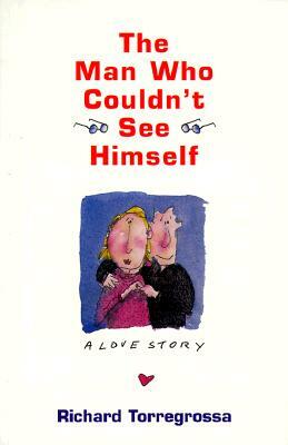 The Man Who Couldn't See Himself: A Love Story by Richard Torregrossa