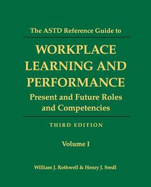 The ASTD Reference Guide to Workplace Learning and Performance: Volume 1: Present and Future Roles and Competencies by William J. Rothwell, Henry J. Sredl