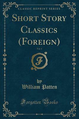 Short Story Classics (Foreign), Vol. 1 (Classic Reprint) by William Patten