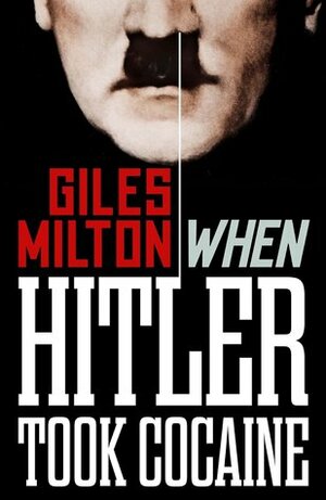 When Hitler Took Cocaine: Fascinating Footnotes from History by Giles Milton