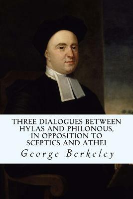 Three Dialogues between Hylas and Philonous, in Opposition to Sceptics and Athei by George Berkeley
