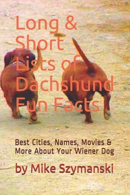 Long & Short Lists of Dachshund Fun Facts: Best Cities, Names, Movies & More About Your Wiener Dog by Mike Szymanski