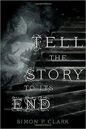 Tell the Story to Its End by Simon P. Clark