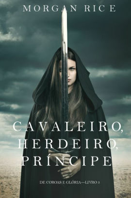 Cavaleiro, Herdeiro, Príncipe by Morgan Rice