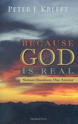 Because God is Real: Sixteen Questions, One Answer by Peter Kreeft