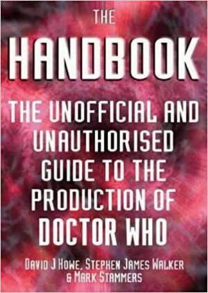The Handbook: The Unofficial and Unauthorized Guide to the Production of Doctor Who by Stephen James Walker, David J. Howe, Mark Stammers