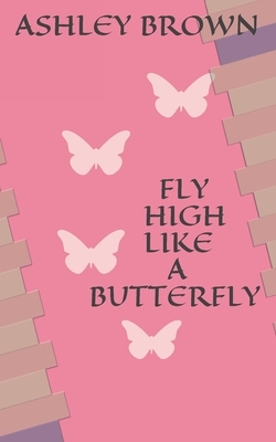 Fly High Like a Butterfly by Ashley Brown