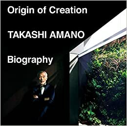 Origin of Creation: Takashi Amano Biography by Sayuri Amano, Takashi Amano, Aqua Design Amano Co., Ltd.