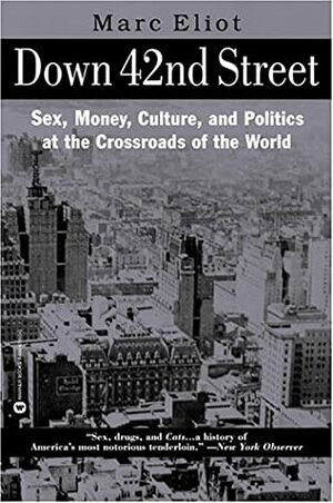 Down 42nd Street: Sex, Money, Culture & Politics at the Crossroads of the World by Marc Eliot