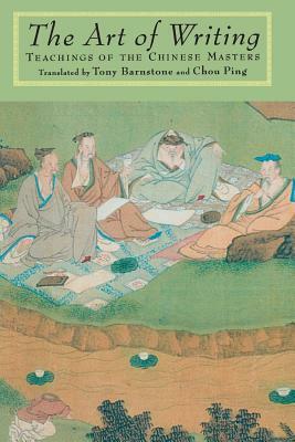 The Art of Writing: Teachings of the Chinese Masters by Tony Barnstone