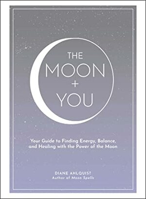 The Moon + You: Your Guide to Finding Energy, Balance, and Healing with the Power of the Moon by Diane Ahlquist
