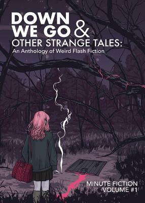 Down We Go & Other Strange Tales: An Anthology of Weird Flash Fiction by Ashley Reed, Peter Corkey, Lily Prasuethsut