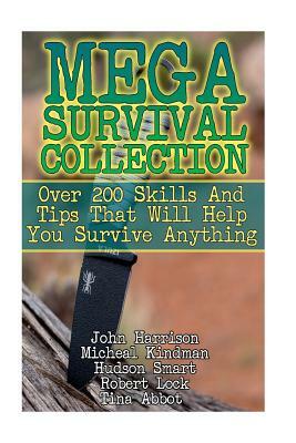Mega Survival Collection: Over 200 Skills And Tips That Will Help You Survive Anything: (Prepper's Guide, Survival Guide, Alternative Medicine, by Micheal Kindman, Robert Lock, Hudson Smart