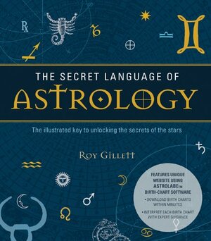 The Secret Language of Astrology: The Illustrated Key to Unlocking the Secrets of the Stars by Roy Gillett