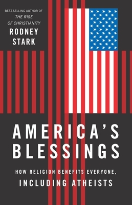 America's Blessings: How Religion Benefits Everyone, Including Atheists by Rodney Stark