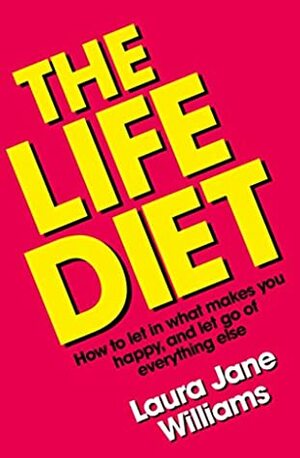 The Life Diet: How to let in what makes you happy, and let go of everything else by Laura Jane Williams