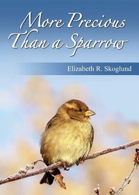 More Precious Than a Sparrow by Elizabeth R. Skoglund