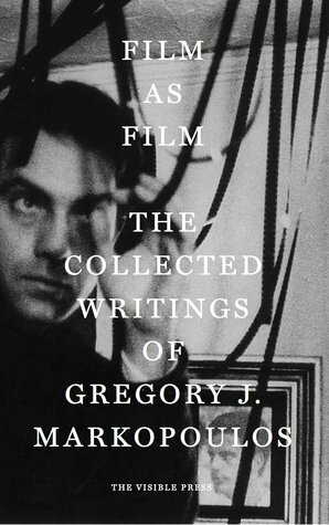 Film as Film: The Collected Writings of Gregory J. Markopoulos by Mark Webber, P. Adams Sitney, Gregory J. Markopoulos