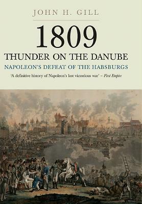 1809 Thunder on the Danube. Volume 1: Napoleon's Defeat of the Habsburg by John H. Gill