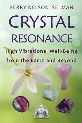 Crystal Resonance: High Vibrational Well-Being from the Earth and Beyond by Kerry Nelson Selman