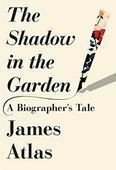 The Shadow in the Garden: A Biographer's Tale by James Atlas