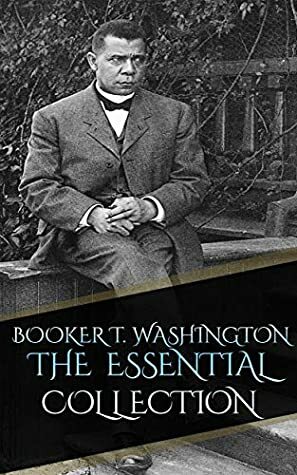 Booker T. Washington - The Essential collection (Annotated) by Booker T. Washington