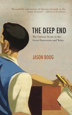 The Deep End: The Literary Scene in the Great Depression and Today by Jason Boog