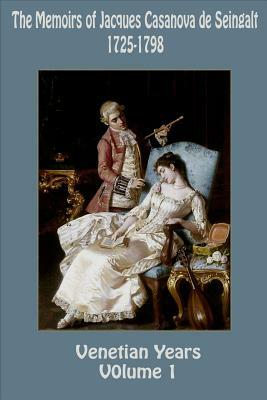 The Memoirs of Jacques Casanova de Seingalt 1725-1798 Volume 1 Venetian Years by Jacques Casanova De Seingalt