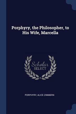 Porphyry, the Philosopher, to His Wife, Marcella by Porphyry, Alice Zimmern