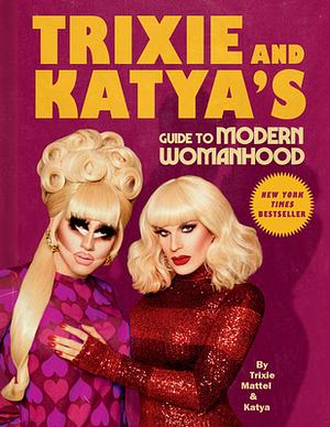 Trixie and Katya's Guide to Modern Womanhood by Trixie Mattel, Katya