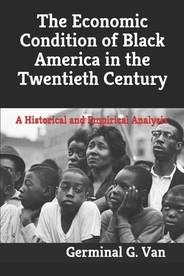 The Economic Condition of Black America in the Twentieth Century: A Historical and Empirical Analysis by Germinal G. Van