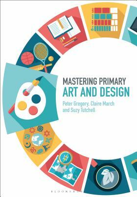 Mastering Primary Art and Design by Claire March, Peter Gregory