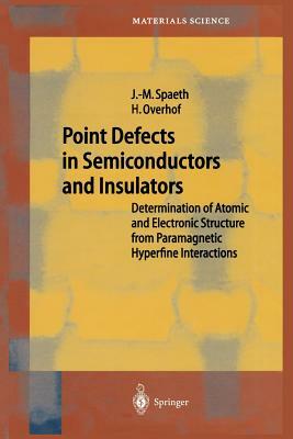 Point Defects in Semiconductors and Insulators: Determination of Atomic and Electronic Structure from Paramagnetic Hyperfine Interactions by Harald Overhof, Johann-Martin Spaeth