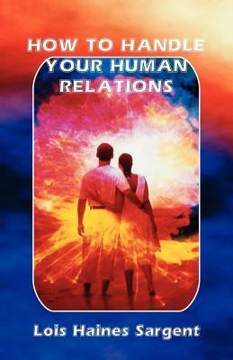 How to Handle Your Human Relations by Lois Haines Sargent