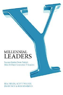Millennial Leaders: Success Stories from Today's Most Brilliant Generation y Leaders by Jim Bunch, Bea Fields, Scott Wilder
