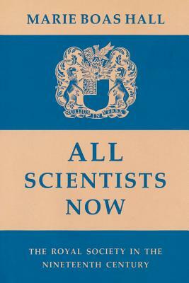 All Scientists Now: The Royal Society in the Nineteenth Century by Marie Boas Hall