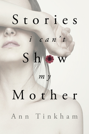 Stories I Can't Show My Mother by Ann Tinkham