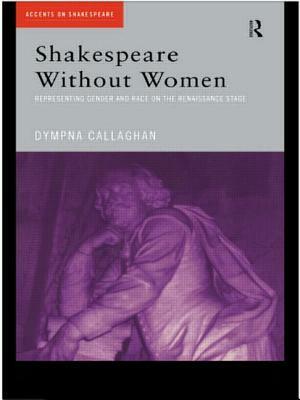 Shakespeare Without Women by Dympna Callaghan